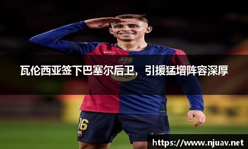 瓦伦西亚签下巴塞尔后卫，引援猛增阵容深厚