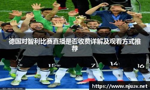 德国对智利比赛直播是否收费详解及观看方式推荐