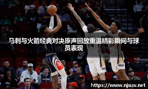 马刺与火箭经典对决原声回放重温精彩瞬间与球员表现