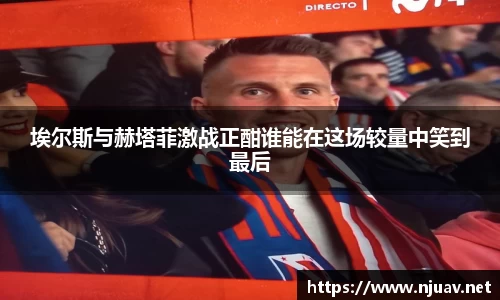 埃尔斯与赫塔菲激战正酣谁能在这场较量中笑到最后