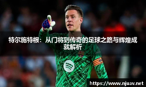 特尔施特根：从门将到传奇的足球之路与辉煌成就解析