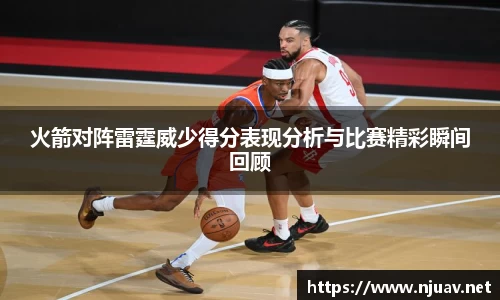 火箭对阵雷霆威少得分表现分析与比赛精彩瞬间回顾