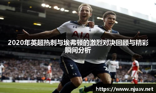2020年英超热刺与埃弗顿的激烈对决回顾与精彩瞬间分析