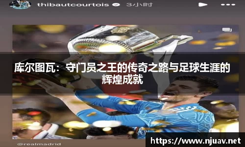 库尔图瓦：守门员之王的传奇之路与足球生涯的辉煌成就