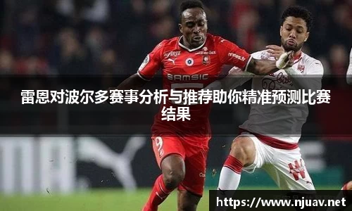 雷恩对波尔多赛事分析与推荐助你精准预测比赛结果