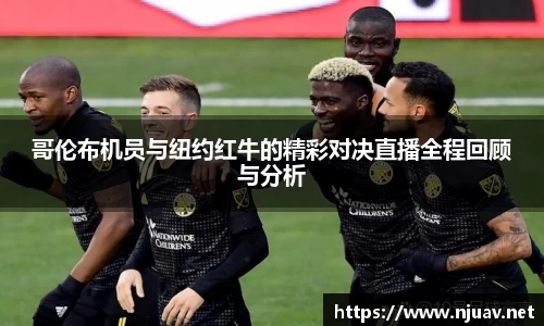 哥伦布机员与纽约红牛的精彩对决直播全程回顾与分析