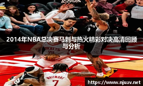 2014年NBA总决赛马刺与热火精彩对决高清回顾与分析