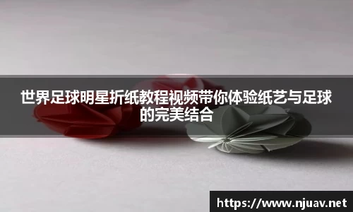 世界足球明星折纸教程视频带你体验纸艺与足球的完美结合