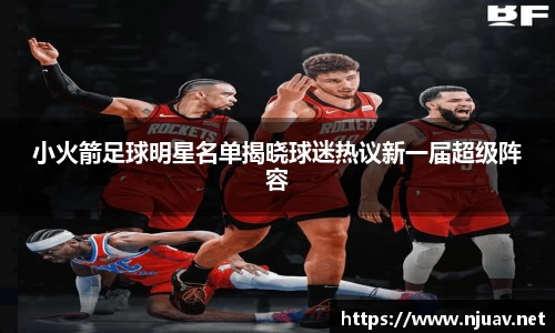 小火箭足球明星名单揭晓球迷热议新一届超级阵容