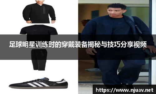 足球明星训练时的穿戴装备揭秘与技巧分享视频
