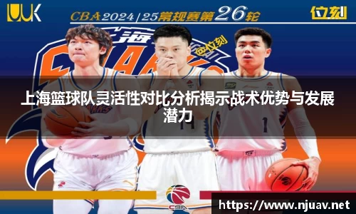 上海篮球队灵活性对比分析揭示战术优势与发展潜力