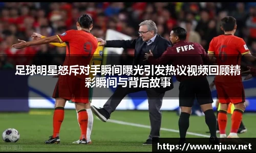 足球明星怒斥对手瞬间曝光引发热议视频回顾精彩瞬间与背后故事