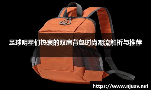 足球明星们热衷的双肩背包时尚潮流解析与推荐