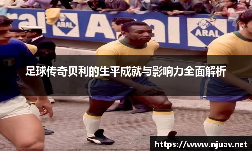 足球传奇贝利的生平成就与影响力全面解析