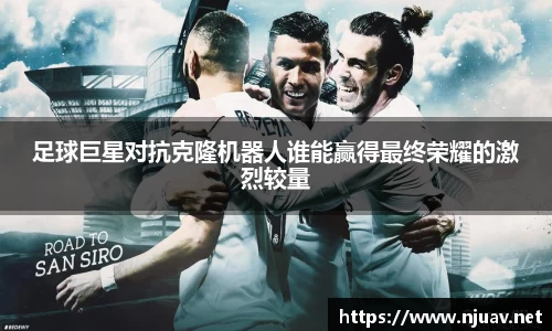 足球巨星对抗克隆机器人谁能赢得最终荣耀的激烈较量