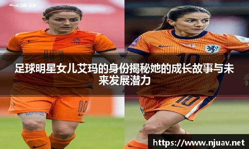 足球明星女儿艾玛的身份揭秘她的成长故事与未来发展潜力