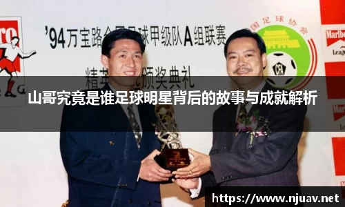 山哥究竟是谁足球明星背后的故事与成就解析