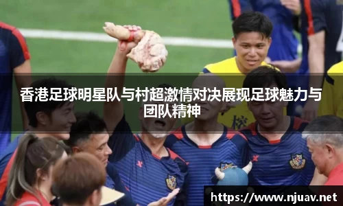 香港足球明星队与村超激情对决展现足球魅力与团队精神